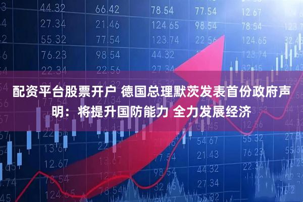 配资平台股票开户 德国总理默茨发表首份政府声明：将提升国防能力 全力发展经济