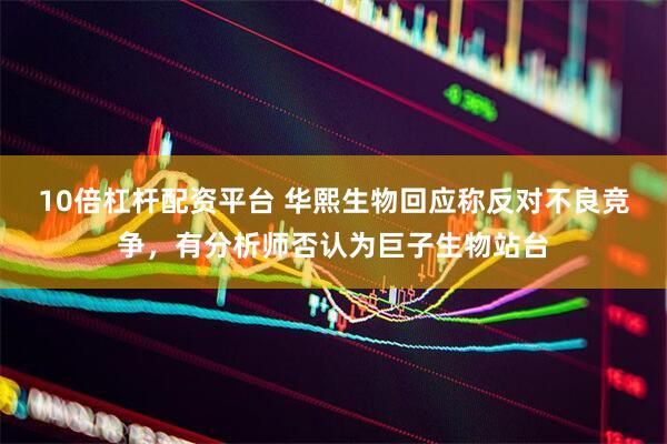 10倍杠杆配资平台 华熙生物回应称反对不良竞争，有分析师否认为巨子生物站台