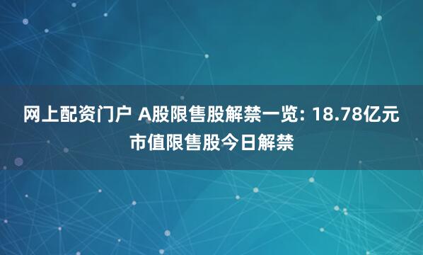 网上配资门户 A股限售股解禁一览: 18.78亿元市值限售股今日解禁
