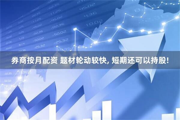 券商按月配资 题材轮动较快, 短期还可以持股!
