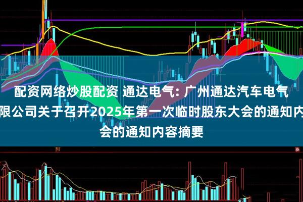 配资网络炒股配资 通达电气: 广州通达汽车电气股份有限公司关于召开2025年第一次临时股东大会的通知内容摘要
