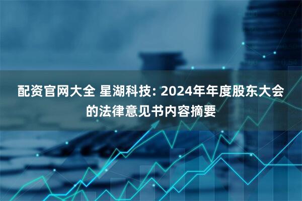 配资官网大全 星湖科技: 2024年年度股东大会的法律意见书内容摘要
