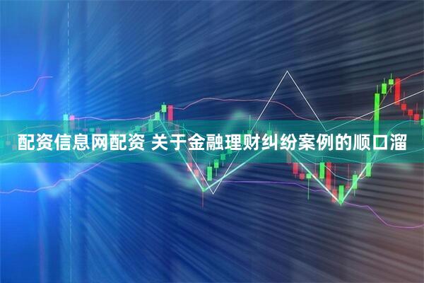 配资信息网配资 关于金融理财纠纷案例的顺口溜
