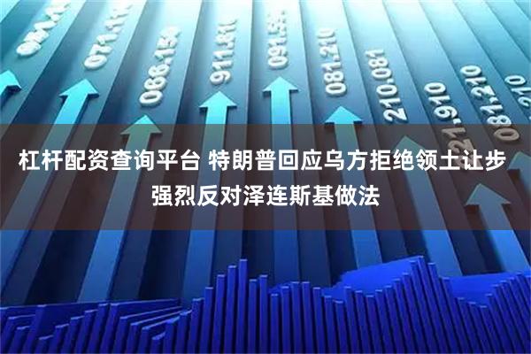 杠杆配资查询平台 特朗普回应乌方拒绝领土让步 强烈反对泽连斯基做法