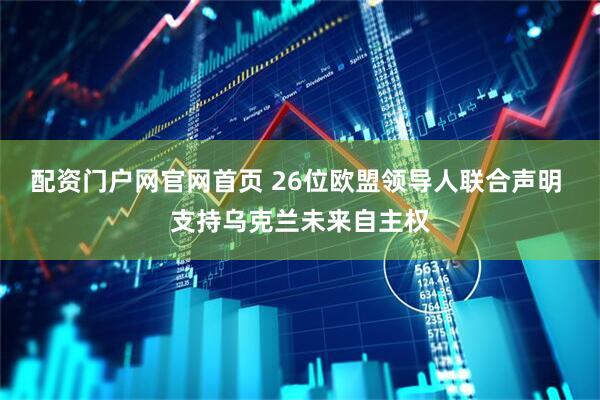 配资门户网官网首页 26位欧盟领导人联合声明 支持乌克兰未来自主权