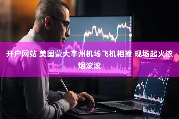 开户网站 美国蒙大拿州机场飞机相撞 现场起火浓烟滚滚